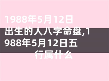 1988年5月12日出生的人八字命盘,1988年5月12日五行属什么