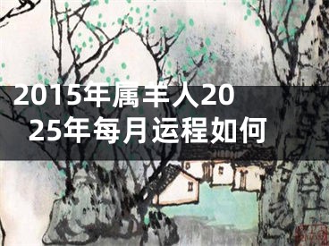 2015年属羊人2025年每月运程如何