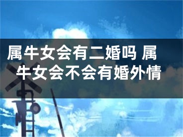 属牛女会有二婚吗 属牛女会不会有婚外情