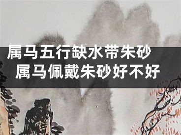 属马五行缺水带朱砂 属马佩戴朱砂好不好
