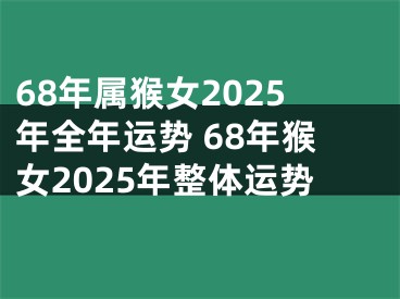 68年属猴女2025年全年运势 68年猴女2025年整体运势
