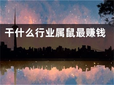 干什么行业属鼠最赚钱 