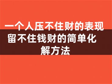 一个人压不住财的表现 留不住钱财的简单化解方法