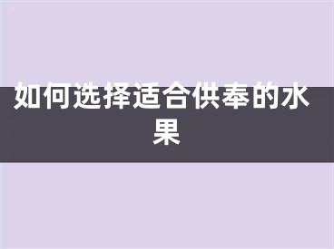 如何选择适合供奉的水果