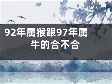 92年属猴跟97年属牛的合不合