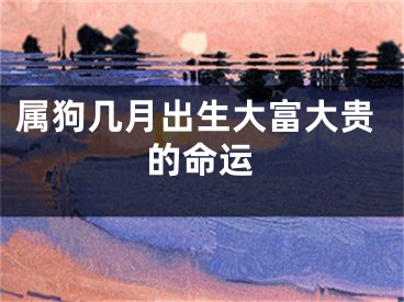 属狗几月出生大富大贵的命运