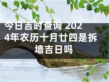 今日吉时查询 2024年农历十月廿四是拆墙吉日吗