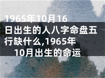 1965年10月16日出生的人八字命盘五行缺什么,1965年10月出生的命运