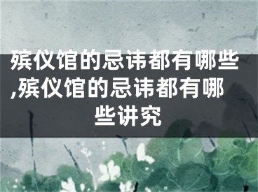 殡仪馆的忌讳都有哪些,殡仪馆的忌讳都有哪些讲究