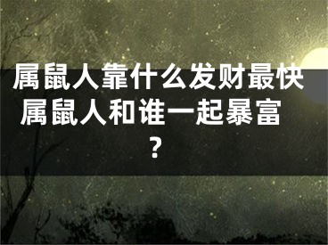 属鼠人靠什么发财最快 属鼠人和谁一起暴富?