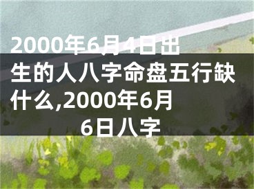 2000年6月4日出生的人八字命盘五行缺什么,2000年6月6日八字