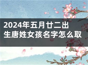2024年五月廿二出生唐姓女孩名字怎么取