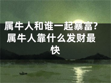属牛人和谁一起暴富? 属牛人靠什么发财最快