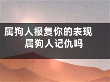 属狗人报复你的表现 属狗人记仇吗