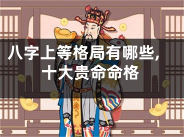 八字上等格局有哪些,十大贵命命格