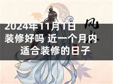 2024年11月1日装修好吗 近一个月内适合装修的日子