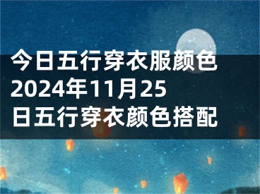 今日五行穿衣服颜色 2024年11月25日五行穿衣颜色搭配 
