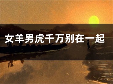 女羊男虎千万别在一起