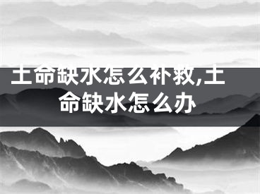 土命缺水怎么补救,土命缺水怎么办