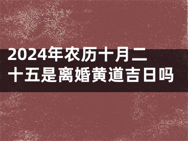 2024年农历十月二十五是离婚黄道吉日吗