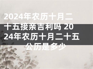 2024年农历十月二十五接亲吉利吗 2024年农历十月二十五公历是多少