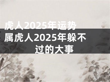 虎人2025年运势 属虎人2025年躲不过的大事