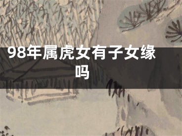 98年属虎女有子女缘吗 