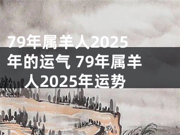 79年属羊人2025年的运气 79年属羊人2025年运势