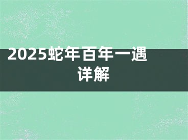 2025蛇年百年一遇详解