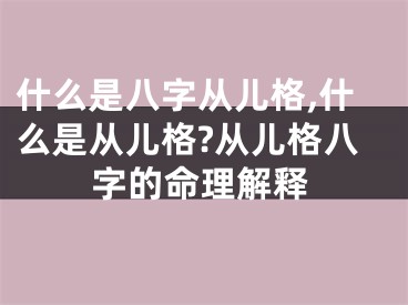 什么是八字从儿格,什么是从儿格?从儿格八字的命理解释