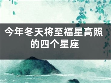 今年冬天将至福星高照的四个星座