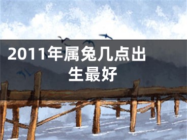 2011年属兔几点出生最好