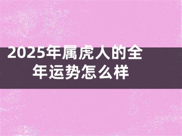 2025年属虎人的全年运势怎么样 
