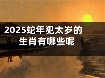 2025蛇年犯太岁的生肖有哪些呢 