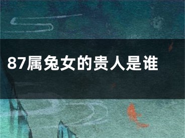 87属兔女的贵人是谁