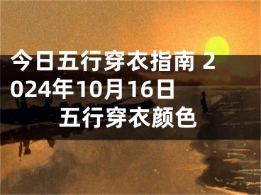 今日五行穿衣指南 2024年10月16日五行穿衣颜色