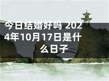 今日结婚好吗 2024年10月17日是什么日子