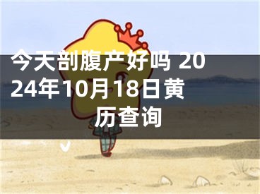 今天剖腹产好吗 2024年10月18日黄历查询