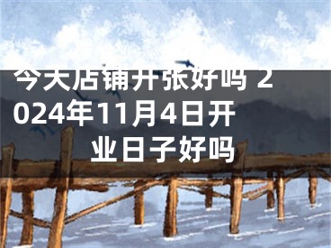 今天店铺开张好吗 2024年11月4日开业日子好吗