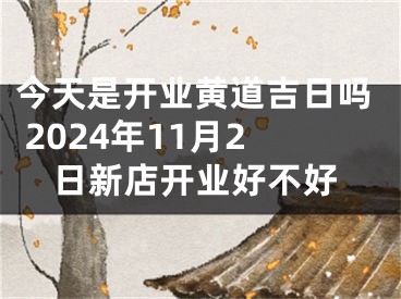 今天是开业黄道吉日吗 2024年11月2日新店开业好不好