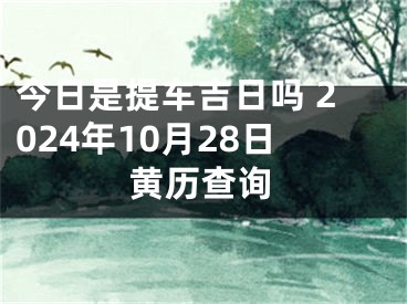 今日是提车吉日吗 2024年10月28日黄历查询