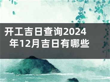 开工吉日查询2024年12月吉日有哪些