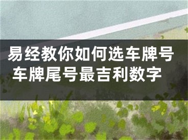 易经教你如何选车牌号 车牌尾号最吉利数字