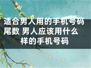 适合男人用的手机号码尾数 男人应该用什么样的手机号码