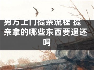 男方上门提亲流程 提亲拿的哪些东西要退还吗