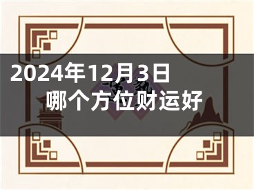 2024年12月3日哪个方位财运好