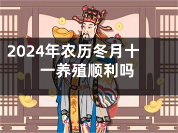 2024年农历冬月十一养殖顺利吗
