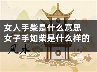 女人手柴是什么意思 女子手如柴是什么样的