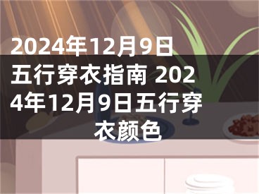 2024年12月9日五行穿衣指南 2024年12月9日五行穿衣颜色
