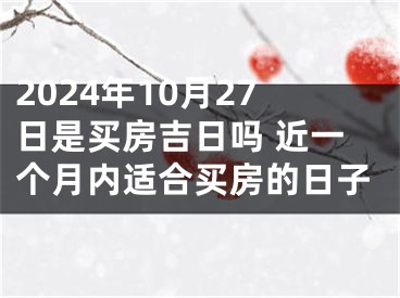 2024年10月27日是买房吉日吗 近一个月内适合买房的日子